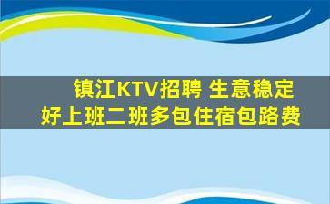 镇江KTV招聘 生意稳定好上班二班多包住宿包路费